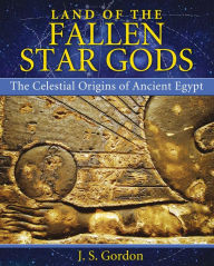 Title: Land of the Fallen Star Gods: The Celestial Origins of Ancient Egypt, Author: J. S. Gordon