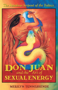 Title: Don Juan and the Art of Sexual Energy: The Rainbow Serpent of the Toltecs, Author: Merilyn Tunneshende