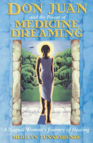 Title: Don Juan and the Power of Medicine Dreaming: A Nagual Woman's Journey of Healing, Author: Merilyn Tunneshende