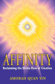 Title: Affinity: Reclaiming the Divine Flow of Creation, Author: Amorah Quan Yin