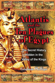 Title: Atlantis and the Ten Plagues of Egypt: The Secret History Hidden in the Valley of the Kings, Author: Graham Phillips
