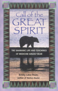 Title: Call of the Great Spirit: The Shamanic Life and Teachings of Medicine Grizzly Bear, Author: Bobby Lake-Thom