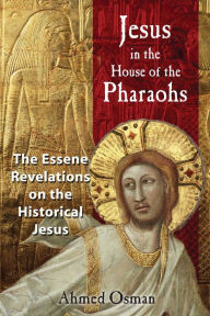 Title: Jesus in the House of the Pharaohs: The Essene Revelations on the Historical Jesus, Author: Ahmed Osman