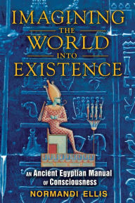 Title: Imagining the World into Existence: An Ancient Egyptian Manual of Consciousness, Author: Normandi Ellis