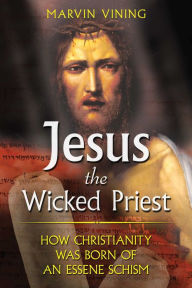 Title: Jesus the Wicked Priest: How Christianity Was Born of an Essene Schism, Author: Marvin Vining