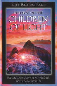 Title: Return of the Children of Light: Incan and Mayan Prophecies for a New World, Author: Judith Bluestone Polich