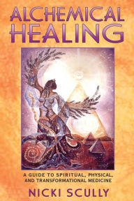 Title: Alchemical Healing: A Guide to Spiritual, Physical, and Transformational Medicine, Author: Nicki Scully