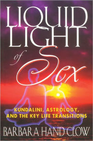 Title: Liquid Light of Sex: Kundalini, Astrology, and the Key Life Transitions, Author: Barbara Hand Clow