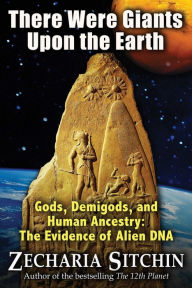 Title: There Were Giants Upon the Earth: Gods, Demigods, and Human Ancestry: The Evidence of Alien DNA, Author: Zecharia Sitchin