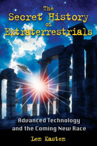 Title: The Secret History of Extraterrestrials: Advanced Technology and the Coming New Race, Author: Len Kasten