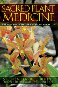Title: Sacred Plant Medicine: The Wisdom in Native American Herbalism, Author: Stephen Harrod Buhner