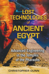 Title: Lost Technologies of Ancient Egypt: Advanced Engineering in the Temples of the Pharaohs, Author: Christopher Dunn