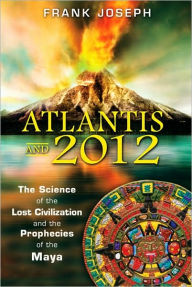 Title: Atlantis and 2012: The Science of the Lost Civilization and the Prophecies of the Maya, Author: Frank Joseph