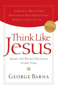 Title: Think Like Jesus: Make The Right Decision Every Time, Author: George Barna