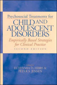 Title: Psychosocial Treatments for Child and Adolescent Disorders: Empirically Based Strategies for Clinical Practice / Edition 2, Author: Euthymia D. Hibbs