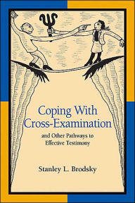 Title: Coping with Cross-Examination and Other Pathways to Effective Testimony / Edition 1, Author: Stanley L. Brodsky