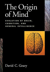 Title: The Origin of the Mind: Evolution of Brain, Cognition and General Intelligence / Edition 1, Author: David C. Geary