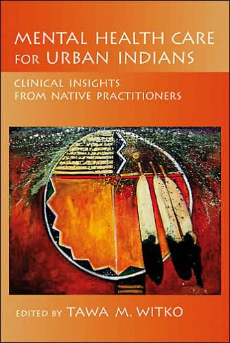 Mental Health Care for Urban Indians: Clinical Insights from Native Practitioners / Edition 1