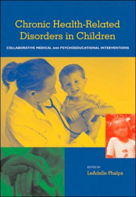 Title: Chronic Health Related Disorders in Children: Collabroative Medical and Psychoeducational Interventions / Edition 1, Author: LeAdelle Phelps