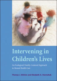 Title: Intervening in Children's Lives: An Ecological, Family-Centered Approach to Mental Health Care / Edition 1, Author: Thomas J. Dishion