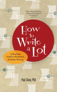 Title: How to Write a Lot: A Practical Guide to Productive Academic Writing / Edition 1, Author: Paul J. Silvia