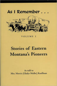 Title: As I Remember: Stories of Eastern Montana's Pioneers, Vol. I, Author: Gladys Mullet Kauffman