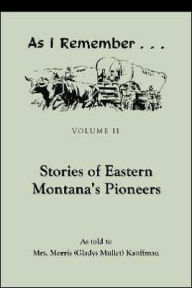 Title: As I Remember: Stories of Eastern Montana's Pioneers, Vol. II, Author: Gladys Mullet Kauffman