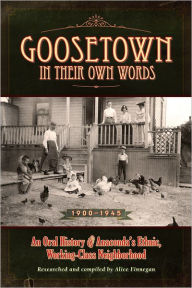 Title: Goosetown in Their Own Words: An Oral History of Anaconda's Ethic, Working-Cass Neighborhood, Author: Alice Finnegan