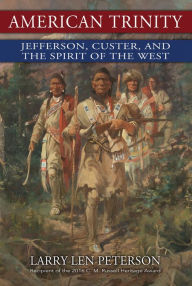 Title: American Trinity: Jefferson, Custer, and the Spirit of the West, Author: Larry Len Peterson