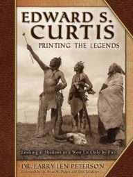 Title: Edward S. Curtis, Printing the Legends: Looking at Shadows in a West Lit Only by Fire, Author: Larry Len Peterson