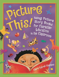 Title: Picture This!: Using Picture Story Books for Character Education in the Classroom, Author: Claire Gatrell Stephens