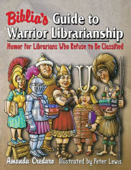 Title: Biblia's Guide to Warrior Librarianship: Humor for Librarians Who Refuse to Be Classified, Author: Amanda Credaro