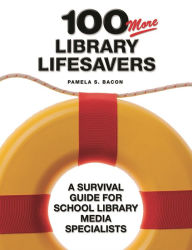 Title: 100 More Library Lifesavers: A Survival Guide for School Library Media Specialists, Author: Pamela S. Bacon