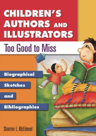 Title: Children's Authors and Illustrators Too Good to Miss: Biographical Sketches and Bibliographies, Author: Sharron L. McElmeel