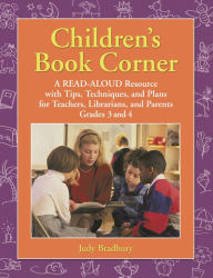Title: Children's Book Corner: A Read-Aloud Resource with Tips, Techniques, and Plans for Teachers, Librarians, and Parents Grades 3 and 4, Author: Judy Bradbury