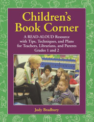 Title: Children's Book Corner: A Read-Aloud Resource with Tips, Techniques, and Plans for Teachers, Librarians, and Parents Grades 1 and 2, Author: Judy Bradbury