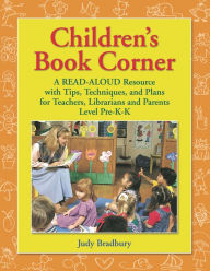 Title: Children's Book Corner: A Read-Aloud Resource with Tips, Techniques, and Plans for Teachers, Librarians and Parents^LLevel Pre-K-K, Author: Judy Bradbury