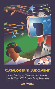 Title: Cataloger's Judgment: Music Cataloging Questions and Answers from the Music OCLC Users Group Newsletter, Author: Jay Weitz