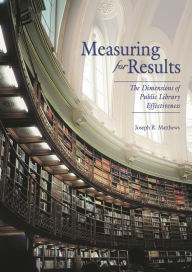 Title: Measuring for Results: The Dimensions of Public Library Effectiveness, Author: Joseph R. Matthews