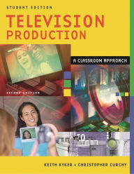 Title: Television Production: A Classroom Approach, Student Edition / Edition 2, Author: Keith Kyker