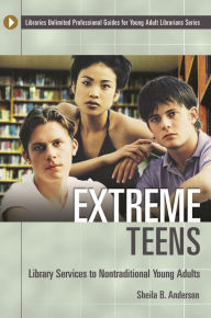 Title: Extreme Teens: Library Services to Nontraditional Young Adults, Author: Sheila B. Anderson