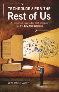 Title: Technology for the Rest of Us: A Primer on Computer Technologies for the Low-Tech Librarian / Edition 1, Author: Nancy D. Courtney