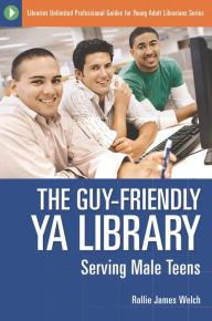 Title: The Guy-Friendly YA Library: Serving Male Teens, Author: Rollie J. Welch