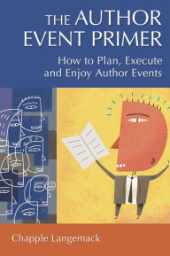 Title: The Author Event Primer: How to Plan, Execute and Enjoy Author Events, Author: Chapple Langemack