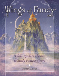 Title: Wings of Fancy: Using Readers Theatre to Study Fantasy Genre, Author: Joan Garner