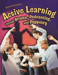 Title: Active Learning Through Drama, Podcasting, and Puppetry, Author: Kristin Fontichiaro