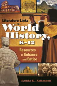 Title: Literature Links to World History, K-12: Resources to Enhance and Entice, Author: Lynda G. Adamson