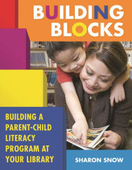 Title: Building Blocks: Building a Parent-Child Literacy Program at Your Library, Author: Sharon Snow
