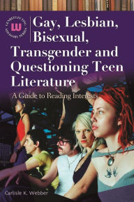 Title: Gay, Lesbian, Bisexual, Transgender and Questioning Teen Literature: A Guide to Reading Interests, Author: Carlisle K. Webber