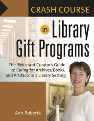 Title: Crash Course in Library Gift Programs: The Reluctant Curator's Guide to Caring for Archives, Books, and Artifacts in a Library Setting, Author: Ann Roberts